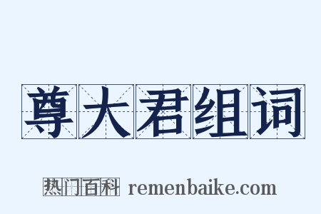 尊大君组词是什么意思的图片